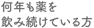 何年も薬を飲み続けている方