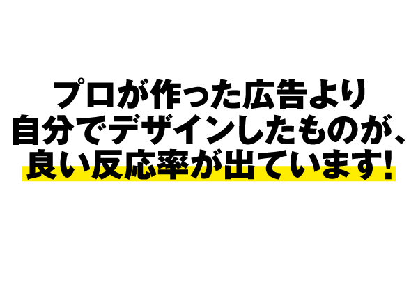 プロが作った広告より、自分でデザインしたものが、良い反応率が出ています