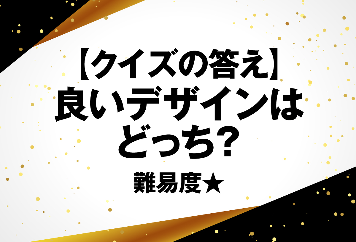 【クイズの答え】  良いデザインはどっち？ 難易度★