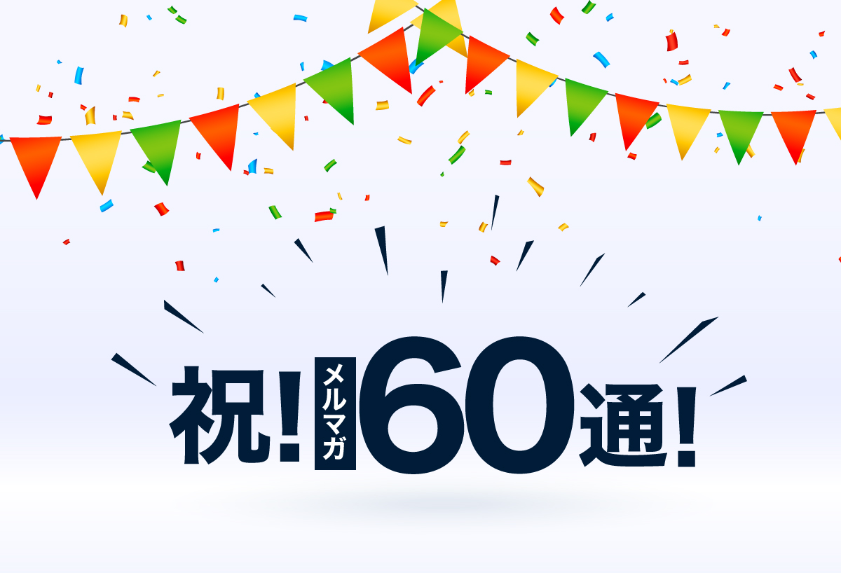 祝！ メルマガ６０通！