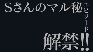 Sさんのマル秘エピソード、解禁！！