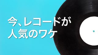 今、レコードが人気のワケ