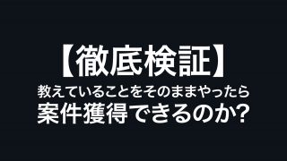 【徹底検証】教えていることをそのままやったら案件獲得できるのか？