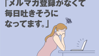 メルマガ登録がなくて毎日吐きそうになってます。