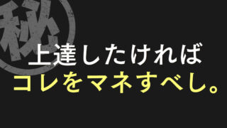 上達したければコレをマネすべし。