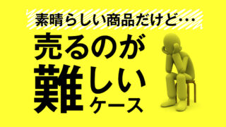 素晴らしい商品だけど、売るのが難しいケース