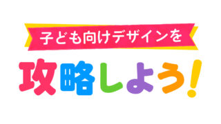 子ども向けデザインを攻略する