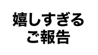 嬉しすぎるご報告