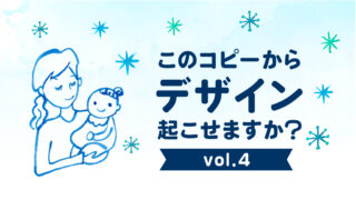 このコピーからデザイン起こせますか？【vol.4】